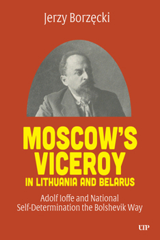 Hardcover Moscow's Viceroy in Lithuania and Belarus: Adolf Ioffe and National Self-Determination the Bolshevik Way Book
