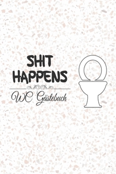 Shit Happens WC Gästebuch: Lustiges Klo Gästebuch für WC Besucher| Perfektes Gastgeschenk für Familie oder Verwandte zum Einzug, Spatenstich oder zur Einweihungsfeier (German Edition)