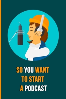 Paperback So You Want To Start A Podcast: The Essential Beginners Podcasting Organizer: Practical Gift For Professional or Aspiring Podcasters: Plan Your Podcas Book
