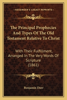 Paperback The Principal Prophecies And Types Of The Old Testament Relative To Christ: With Their Fulfillment, Arranged In The Very Words Of Scripture (1861) Book