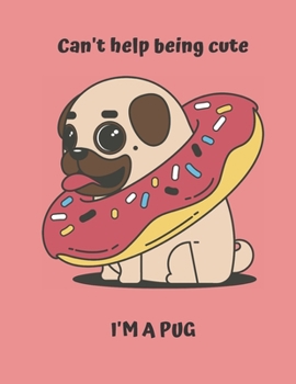 Can't Help Being Cute, I'm A Pug: Lined Pug Notebook