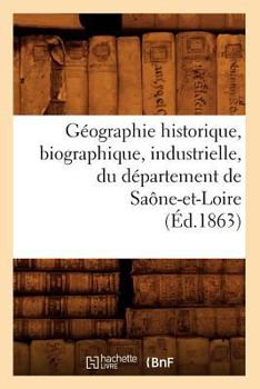 Paperback Géographie Historique, Biographique, Industrielle, Du Département de Saône-Et-Loire (Éd.1863) [French] Book