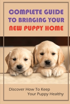 Paperback Complete Guide To Bringing Your New Puppy Home: Discover How To Keep Your Puppy Healthy: The Ins And Outs Of Dog Park Etiquette Book