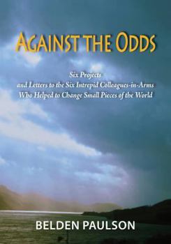 Paperback Against the Odds: Six Projects and Letters to the Six Intrepid Colleagues-in-Arms Who Helped to Change Small Pieces of the World Book
