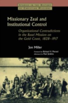 Paperback Missionary Zeal and Institutional Control: Organizational Contradictions in the Basel Mission on the Gold Coast, 1828-1917 Book