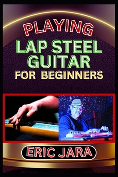 Paperback Playing Lap Steel Guitar for Beginners: Complete Procedural Melody Guide To Understand, Learn And Master How To Play Lap Steel Guitar Like A Pro Even Book