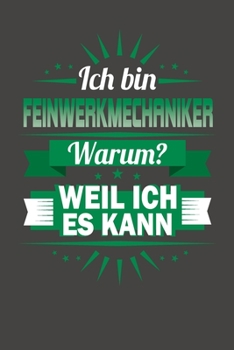 Ich Bin Feinwerkmechaniker - Warum? Weil Ich Es Kann: Praktischer Wochenkalender für ein ganzes Jahr - ohne festes Datum (German Edition)