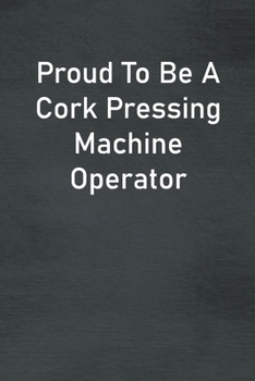 Paperback Proud To Be A Cork Pressing Machine Operator: Lined Notebook For Men, Women And Co Workers Book