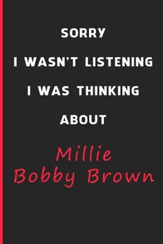 Sorry I Wasn't Listening I Was Thinking About Millie Bobby Brown: 6x9 inch 120 Pages lined Notebook/Journal/Diary perfect gift for all men, women, ... are fans of films, series and Tv shows ...
