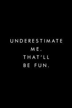 Paperback Underestimate Me. That'll Be Fun.: Blank Lined Journal, 6x9, 110 Pages, White Paper, Boss, Coworker Notebook, Journal, Diary, Funny Office Journals Book