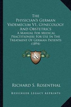The Physician's German Vademecum V1, Gynecology And Obstetrics: A Manual For Medical Practitioners For Use In The Treatment Of German Patients