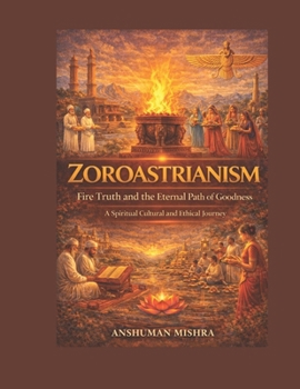 Zoroastrianism Fire Truth and the Eternal Path of Goodness (Living Religions)
