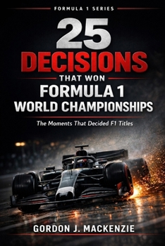 25 Decisions That Won Formula 1 World Championships: The Moments That Decided F1 Titles