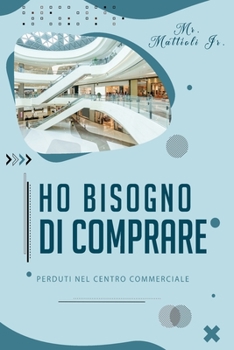Ho bisogno di comprare: Perduti Nel Centro Commerciale (Shopping E Consumismo)