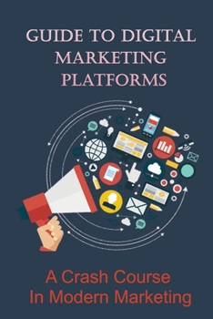 Paperback Guide To Digital Marketing Platforms: A Crash Course In Modern Marketing: What Is The Best Online Marketing? Book