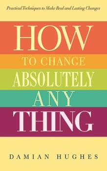 Paperback How to Change Absolutely Anything: Practical Techniques to Make Real and Lasting Changes Book