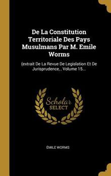 de la Constitution Territoriale Des Pays Musulmans Par M. Emile Worms: (extrait de la Revue de Legislation Et de Jurisprudence,, Volume 15...