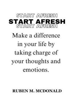 Start Afresh: Make a difference in your life by taking charge of your thoughts and emotions.