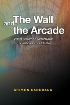 Paperback The Wall and the Arcade: Walter Benjamins Metaphysics of Translation and Its Affiliates Book
