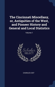 Hardcover The Cincinnati Miscellany, or, Antiquities of the West, and Pioneer History and General and Local Statistics; Volume 1 Book