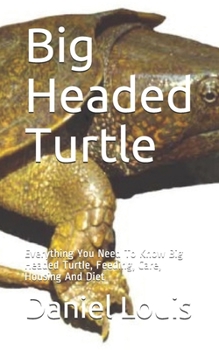 Paperback Big Headed Turtle: Everything You Need To Know Big Headed Turtle, Feeding, Care, Housing And Diet Book