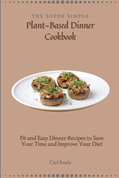 Paperback The Super Simple Plant-Based Dinner Cookbook: Fit and Easy Dinner Recipes to Save Your Time and Improve Your Diet Book