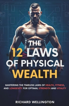 Paperback The 12 Laws of Physical Wealth: Mastering the Timeless Laws of Health, Fitness, and Longevity for Optimal Strength and Vitality Book