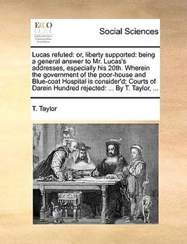Paperback Lucas Refuted: Or, Liberty Supported: Being a General Answer to Mr. Lucas's Addresses, Especially His 20th. Wherein the Government of Book