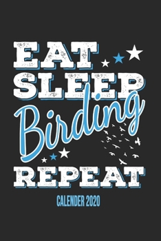 Eat Sleep Birding Repeat Calender 2020: Funny Cool Bird Watcher Calender 2020 | Monthly & Weekly Planner - 6x9 - 128 Pages -  Cute Gift For All Birding Enthusiasts, Ornithologists, Fans, Lovers