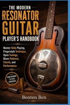THE MODERN RESONATOR GUITAR PLAYER’S HANDBOOK: Master Slide Playing, Fingerstyle Technique, Open Tunings, Blues Patterns, Chords, and Performance
