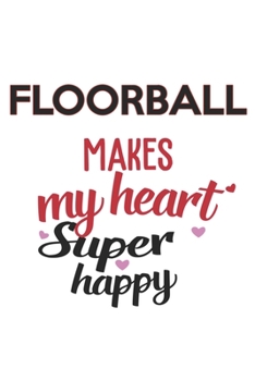 Floorball Makes My Heart Super Happy  Floorball Lovers Floorball Obsessed Notebook A beautiful: Lined Notebook / Journal Gift, , 120 Pages, 6 x 9 ... Lover, Personalized Journal, Customi