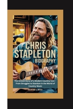 Paperback Chris Stapleton Biography: The Untold Story of a Modern Country Icon - From Struggles to Stardom in the World of Country Music Book