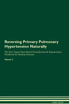Paperback Reversing Primary Pulmonary Hypertension Naturally The Raw Vegan Plant-Based Detoxification & Regeneration Workbook for Healing Patients. Volume 2 Book