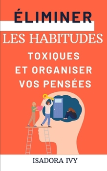 Éliminer les Habitudes Toxiques et Organiser Vos Pensées (French Edition)