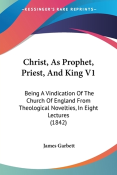 Paperback Christ, As Prophet, Priest, And King V1: Being A Vindication Of The Church Of England From Theological Novelties, In Eight Lectures (1842) Book