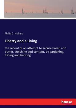 Paperback Liberty and a Living: the record of an attempt to secure bread and butter, sunshine and content, by gardening, fishing and hunting Book