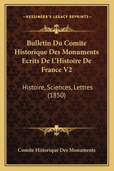 Bulletin Du Comite Historique Des Monuments Ecrits De L'Histoire De France V2: Histoire, Sciences, Lettres (1850)