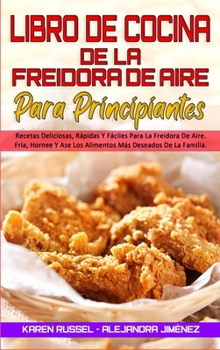 Hardcover Libro De Cocina De La Freidora De Aire Para Principiantes: Recetas Deliciosas, R?pidas Y F?ciles Para La Freidora De Aire. Fr?a, Hornee Y Ase Los Alim [Spanish] Book