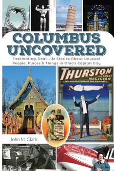 Paperback Columbus Uncovered: Fascinating, Real-Life Stories About Unusual People, Places & Things in Ohio's Capital City Book