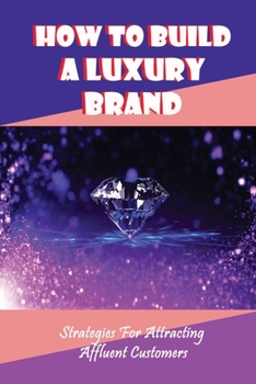 Paperback How To Build A Luxury Brand: Strategies For Attracting Affluent Customers: How To Attract Affluent Clients Book