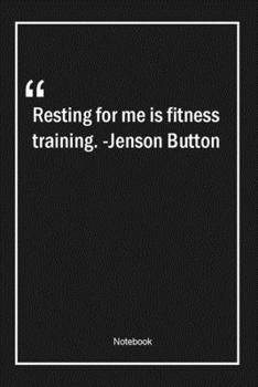 Resting for me is fitness training. -Jenson Button: Lined Gift Notebook With Unique Touch | Journal | Lined Premium 120 Pages |fitness Quotes|