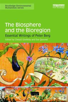 The Biosphere and the Bioregion: Essential Writings of Peter Berg: Essential Writings of Peter Berg