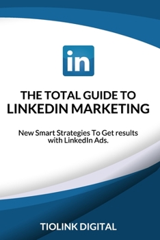 Paperback The Total Guide to Linkedin Marketing: New Smart Strategies To Get results with LinkedIn Ads Book