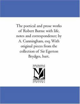 Paperback The Poetical and Prose Works of Robert Burns: With Life, Notes and Correspondence; By A. Cunningham, Esq. with Original Pieces from the Collection of Book