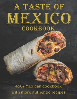 Paperback A Taste Of Mexico Cookbook: 450+ Mexican cookbook with more Authentic Recipes Book