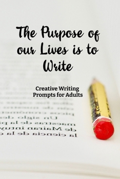 Paperback The Purpose of our Lives is to Write: Creative Writing Prompts for Adults A Prompt A Day - 180 Prompts for 6 Months - Prompts to help you ignite your Book