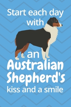 Start each day with an Australian Shepherd's kiss and a smile: For Australian Shepherd Dog Fans