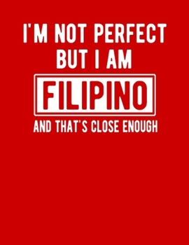I'm Not Perfect But I Am Filipino And That's Close Enough: Funny Filipino Notebook Heritage Gifts 100 Page Notebook 8.5x11