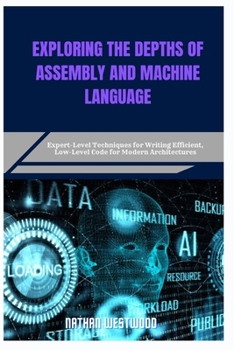 Paperback Exploring the Depths of Assembly and Machine Language: Expert-Level Techniques for Writing Efficient, Low-Level Code for Modern Architectures Book