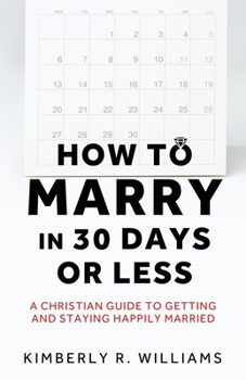 How to Marry in 30 Days or Less: A Christian guide to getting and staying happily married